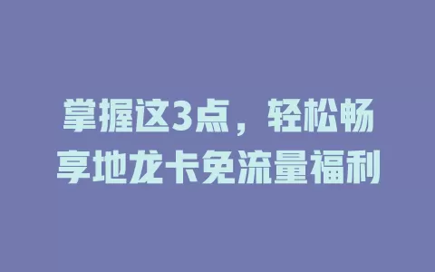 掌握这3点，轻松畅享地龙卡免流量福利
