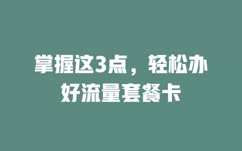 掌握这3点，轻松办好流量套餐卡