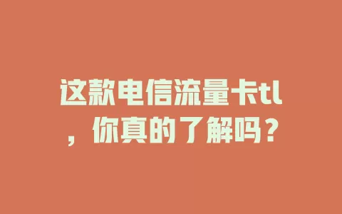 这款电信流量卡tl，你真的了解吗？