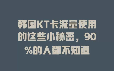 韩国KT卡流量使用的这些小秘密，90%的人都不知道