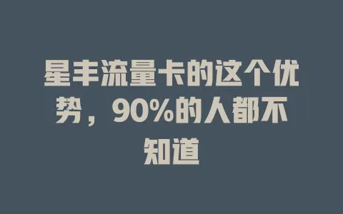 星丰流量卡的这个优势，90%的人都不知道