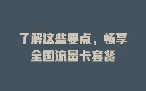 了解这些要点，畅享全国流量卡套餐