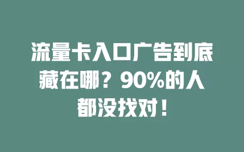 流量卡入口广告到底藏在哪?90%的人都没找对!