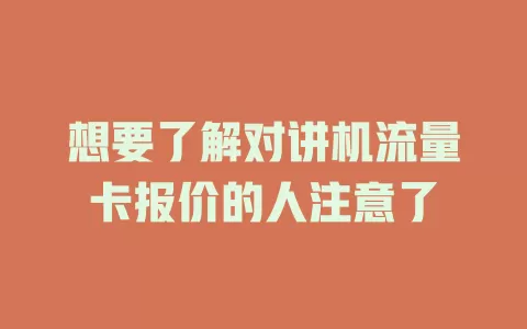 想要了解对讲机流量卡报价的人注意了