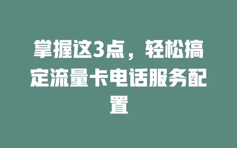 掌握这3点，轻松搞定流量卡电话服务配置