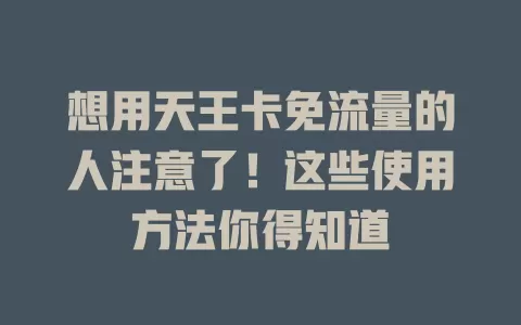 想用天王卡免流量的人注意了！这些使用方法你得知道