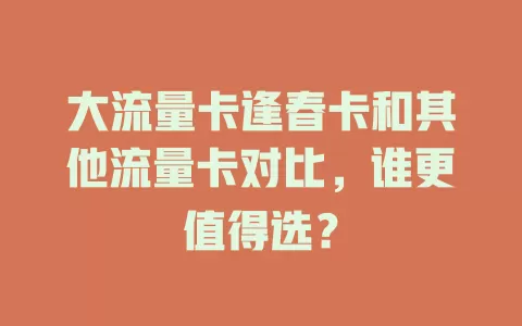 大流量卡逢春卡和其他流量卡对比，谁更值得选？