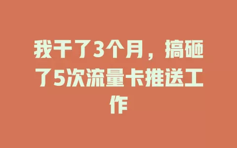 我干了3个月，搞砸了5次流量卡推送工作