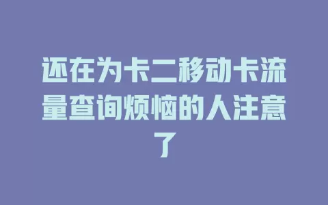还在为卡二移动卡流量查询烦恼的人注意了