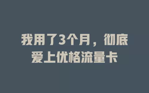 我用了3个月，彻底爱上优格流量卡