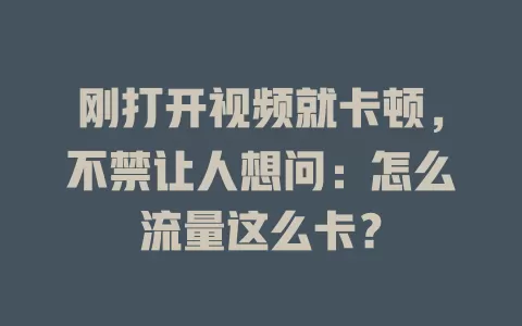刚打开视频就卡顿，不禁让人想问：怎么流量这么卡？