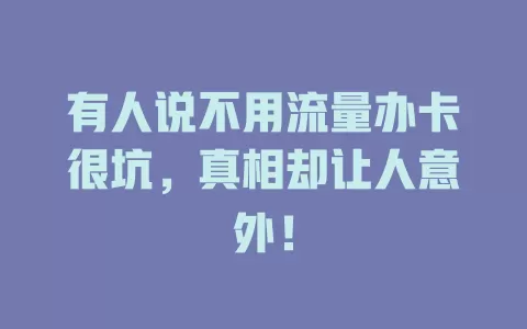 有人说不用流量办卡很坑，真相却让人意外！