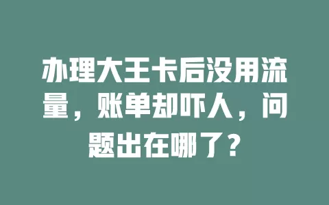 办理大王卡后没用流量，账单却吓人，问题出在哪了？