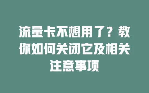 流量卡不想用了？教你如何关闭它及相关注意事项