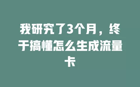 我研究了3个月，终于搞懂怎么生成流量卡