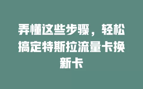 弄懂这些步骤，轻松搞定特斯拉流量卡换新卡