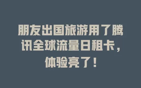 朋友出国旅游用了腾讯全球流量日租卡，体验亮了！