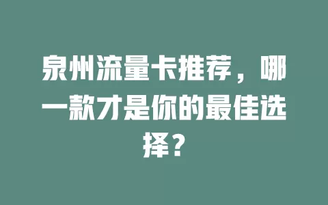 泉州流量卡推荐，哪一款才是你的最佳选择？