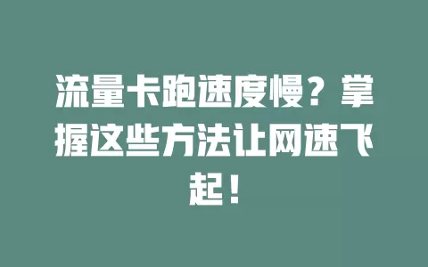 流量卡跑速度慢？掌握这些方法让网速飞起！