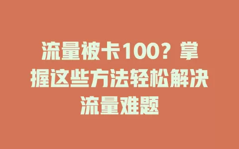 流量被卡100？掌握这些方法轻松解决流量难题