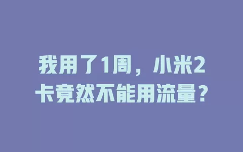 我用了1周，小米2卡竟然不能用流量？
