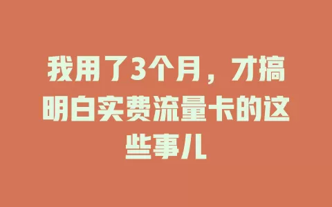 我用了3个月，才搞明白实费流量卡的这些事儿