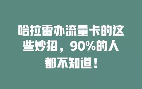 哈拉雷办流量卡的这些妙招，90%的人都不知道！