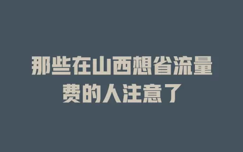 那些在山西想省流量费的人注意了