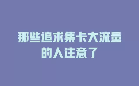 那些追求集卡大流量的人注意了