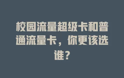 校园流量超级卡和普通流量卡，你更该选谁？