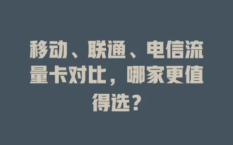 移动、联通、电信流量卡对比，哪家更值得选？