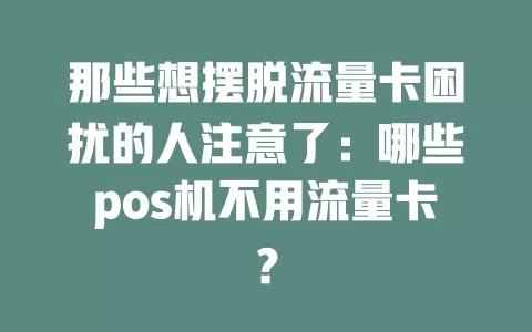 那些想摆脱流量卡困扰的人注意了：哪些pos机不用流量卡？