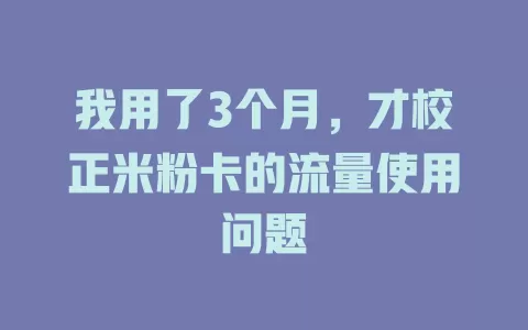 我用了3个月，才校正米粉卡的流量使用问题