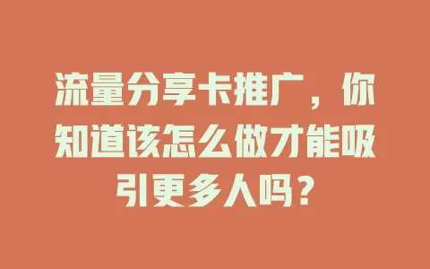 流量分享卡推广，你知道该怎么做才能吸引更多人吗？