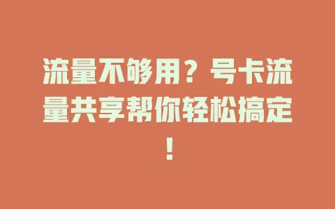 流量不够用？号卡流量共享帮你轻松搞定！
