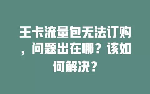 王卡流量包无法订购，问题出在哪？该如何解决？