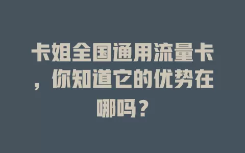 卡姐全国通用流量卡，你知道它的优势在哪吗？