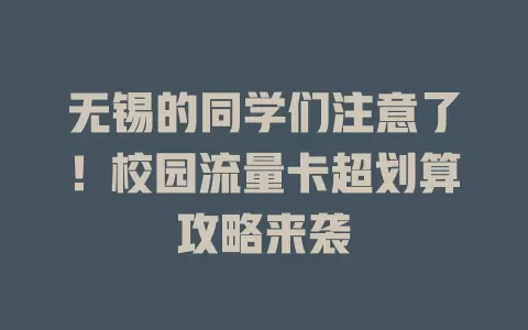 无锡的同学们注意了！校园流量卡超划算攻略来袭