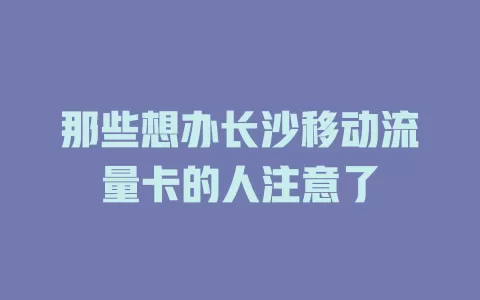 那些想办长沙移动流量卡的人注意了