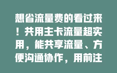 想省流量费的看过来！共用主卡流量超实用，能共享流量、方便沟通协作，用前注意这些事项