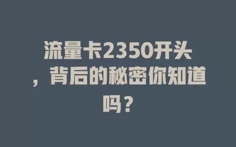 流量卡2350开头，背后的秘密你知道吗？