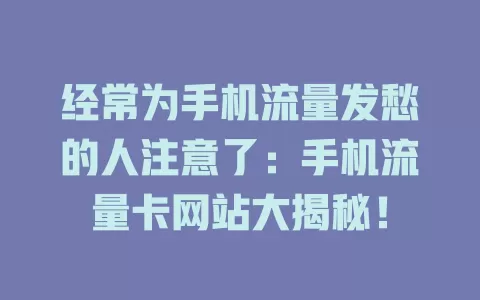 经常为手机流量发愁的人注意了：手机流量卡网站大揭秘！