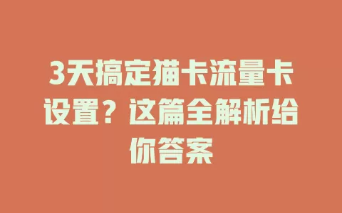 3天搞定猫卡流量卡设置？这篇全解析给你答案