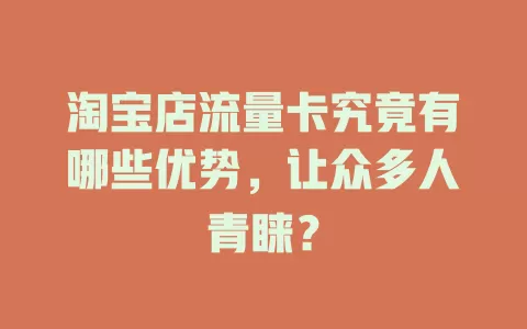 淘宝店流量卡究竟有哪些优势，让众多人青睐？