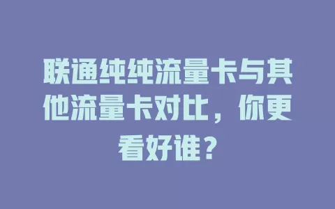 联通纯纯流量卡与其他流量卡对比，你更看好谁？