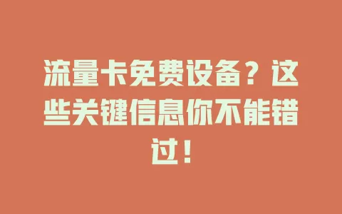 流量卡免费设备？这些关键信息你不能错过！