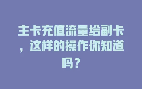 主卡充值流量给副卡，这样的操作你知道吗？