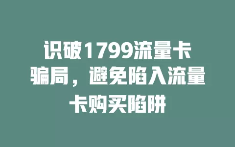 识破1799流量卡骗局，避免陷入流量卡购买陷阱