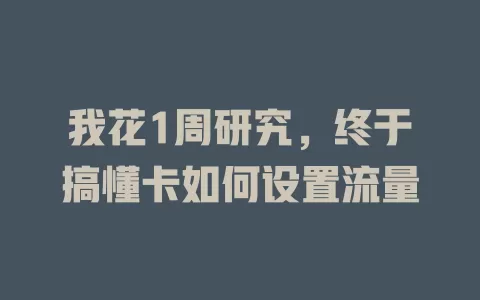 我花1周研究，终于搞懂卡如何设置流量