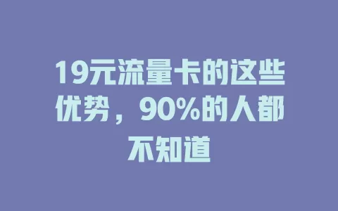 19元流量卡的这些优势，90%的人都不知道